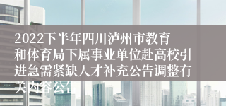 2022下半年四川泸州市教育和体育局下属事业单位赴高校引进急需紧缺人才补充公告调整有关内容公告