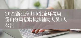 2022浙江舟山市生态环境局岱山分局招聘执法辅助人员1人公告