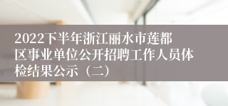 2022下半年浙江丽水市莲都区事业单位公开招聘工作人员体检结果公示（二）