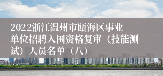 2022浙江温州市瓯海区事业单位招聘入围资格复审（技能测试）人员名单（八）