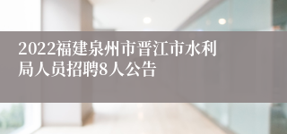 2022福建泉州市晋江市水利局人员招聘8人公告