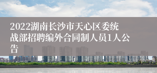 2022湖南长沙市天心区委统战部招聘编外合同制人员1人公告