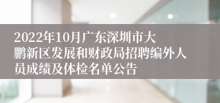 2022年10月广东深圳市大鹏新区发展和财政局招聘编外人员成绩及体检名单公告