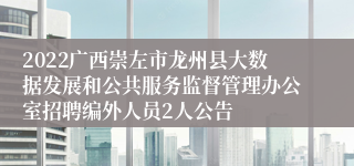 2022广西崇左市龙州县大数据发展和公共服务监督管理办公室招聘编外人员2人公告