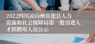 2022四川凉山州喜德县人力资源和社会保障局第一批引进人才拟聘用人员公示