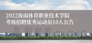 2022海南体育职业技术学院考核招聘优秀运动员10人公告