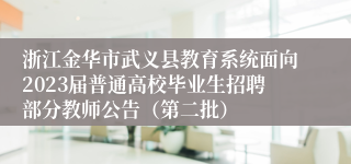 浙江金华市武义县教育系统面向2023届普通高校毕业生招聘部分教师公告（第二批）