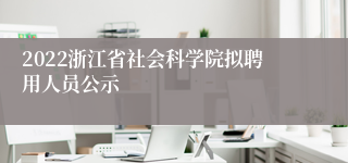 2022浙江省社会科学院拟聘用人员公示