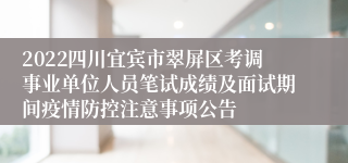 2022四川宜宾市翠屏区考调事业单位人员笔试成绩及面试期间疫情防控注意事项公告