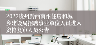 2022贵州黔西南州住房和城乡建设局招聘事业单位人员进入资格复审人员公告