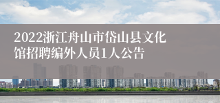 2022浙江舟山市岱山县文化馆招聘编外人员1人公告