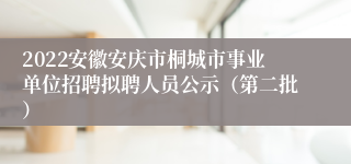 2022安徽安庆市桐城市事业单位招聘拟聘人员公示（第二批）