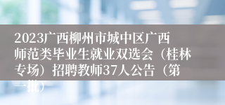 2023广西柳州市城中区广西师范类毕业生就业双选会（桂林专场）招聘教师37人公告（第一批）