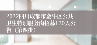 2022四川成都市金牛区公共卫生特别服务岗招募120人公告（第四批）