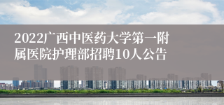 2022广西中医药大学第一附属医院护理部招聘10人公告