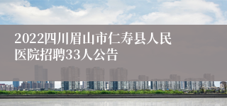 2022四川眉山市仁寿县人民医院招聘33人公告