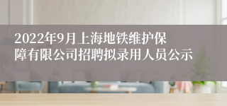 2022年9月上海地铁维护保障有限公司招聘拟录用人员公示