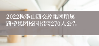 2022秋季山西交控集团所属路桥集团校园招聘270人公告