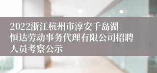 2022浙江杭州市淳安千岛湖恒达劳动事务代理有限公司招聘人员考察公示