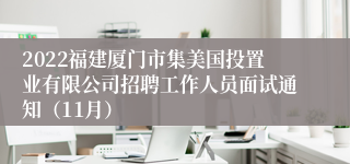 2022福建厦门市集美国投置业有限公司招聘工作人员面试通知（11月）