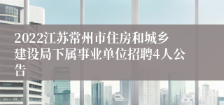 2022江苏常州市住房和城乡建设局下属事业单位招聘4人公告