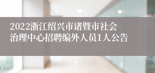 2022浙江绍兴市诸暨市社会治理中心招聘编外人员1人公告