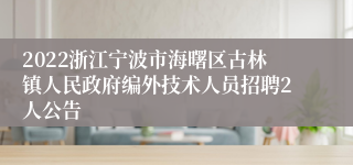 2022浙江宁波市海曙区古林镇人民政府编外技术人员招聘2人公告