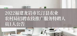 2022福建龙岩市长汀县农业农村局招聘农技推广服务特聘人员1人公告