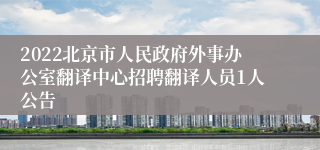 2022北京市人民政府外事办公室翻译中心招聘翻译人员1人公告