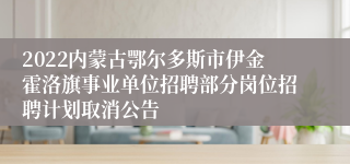 2022内蒙古鄂尔多斯市伊金霍洛旗事业单位招聘部分岗位招聘计划取消公告