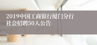 2019中国工商银行厦门分行社会招聘50人公告