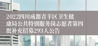 2022四川成都青羊区卫生健康局公共特别服务岗志愿者第四批补充招募293人公告