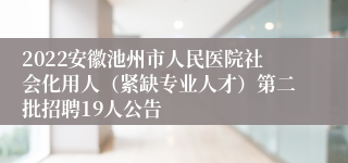 2022安徽池州市人民医院社会化用人（紧缺专业人才）第二批招聘19人公告