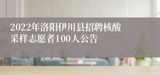 2022年洛阳伊川县招聘核酸采样志愿者100人公告