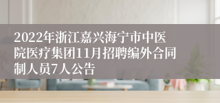 2022年浙江嘉兴海宁市中医院医疗集团11月招聘编外合同制人员7人公告