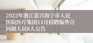 2022年浙江嘉兴海宁市人民医院医疗集团11月招聘编外合同制人员8人公告