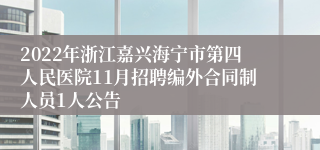 2022年浙江嘉兴海宁市第四人民医院11月招聘编外合同制人员1人公告