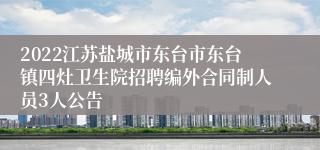 2022江苏盐城市东台市东台镇四灶卫生院招聘编外合同制人员3人公告