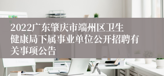 2022广东肇庆市端州区卫生健康局下属事业单位公开招聘有关事项公告