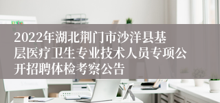 2022年湖北荆门市沙洋县基层医疗卫生专业技术人员专项公开招聘体检考察公告