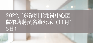 2022广东深圳市龙岗中心医院拟聘聘员名单公示（11月15日）