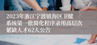 2023年浙江宁波镇海区卫健系统第一批简化程序录用高层次紧缺人才62人公告