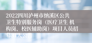 2022四川泸州市纳溪区公共卫生特别服务岗（医疗卫生 机构岗、校医辅助岗）项目人员招募31人公告