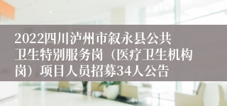 2022四川泸州市叙永县公共卫生特别服务岗（医疗卫生机构岗）项目人员招募34人公告