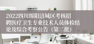 2022四川绵阳涪城区考核招聘医疗卫生专业技术人员体检结论及综合考察公告（第二批）