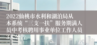 2022仙桃市水利和湖泊局从本系统“三支一扶”服务期满人员中考核聘用事业单位工作人员3人公告