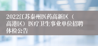 2022江苏泰州医药高新区（高港区）医疗卫生事业单位招聘体检公告