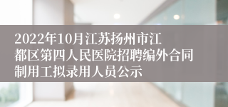 2022年10月江苏扬州市江都区第四人民医院招聘编外合同制用工拟录用人员公示