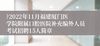 ?2022年11月福建厦门医学院附属口腔医院补充编外人员考试招聘15人简章