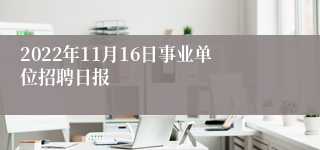 2022年11月16日事业单位招聘日报